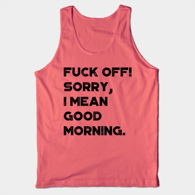 Fuck Off Sorry I Mean Good Morning Funny Tank Top by truffela